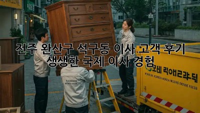 전주 완산구 석구동 이사 고객 후기 🏡✨ 생생한 국제 이사 경험!