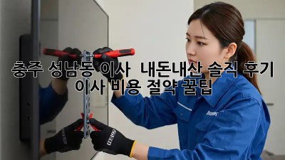 충주 성남동 이사 🚚💨 내돈내산 솔직 후기 & 이사 비용 절약 꿀팁🍯